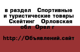  в раздел : Спортивные и туристические товары » Скейтинг . Орловская обл.,Орел г.